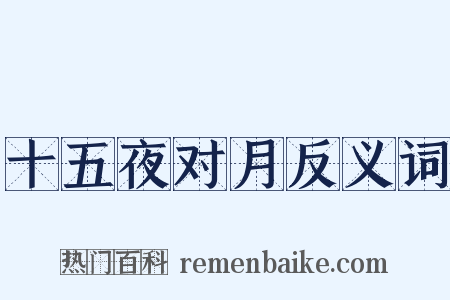 十五夜对月反义词是什么意思的图片